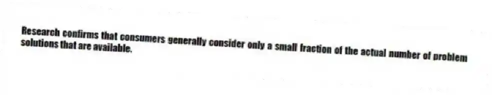 Research confirms that consumers generally consider only a small fraction of the actual number of problem solutions that are available.