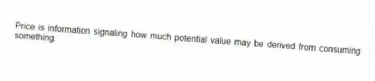Price is information signaling how much potential value may be derived from consuming something.