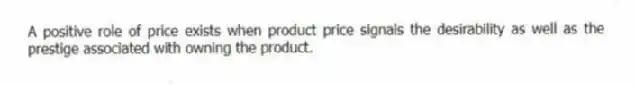 A positive role of price exists when product price signals the desirability as well as the prestige associated with owning the product.