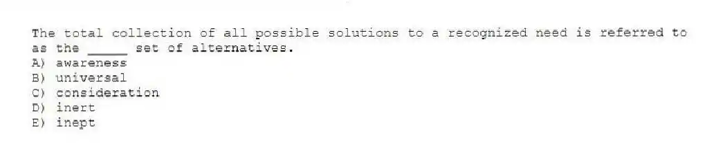 The total collection of all possible solutions to a recognized need is referred to as the _____ set of alternatives.
A) awareness
B) universal
C) consideration
D) inert
E) inept