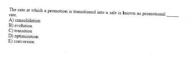 The rate at which a promotion is transitioned into a sale is known as promotional _____ rate.
A) consolidation
B) evolution
C) transition
D) optimization
E) conversion