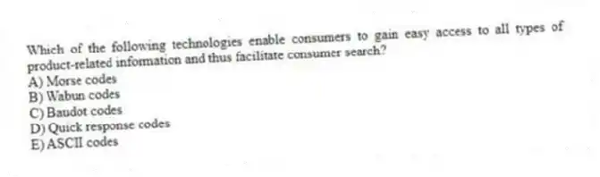 Which of the following technologies enable consumers to gain easy access to all types of product-related information and thus facilitate consumer search?
A) Morse codes
B) Wabun codes
C) Baudot codes
D) Quick response codes
E) ASCII codes