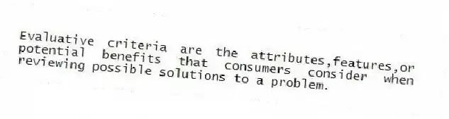 Evaluative criteria are the attributes,features,or potential benefits that consumers consider when reviewing possible solutions to a problem.