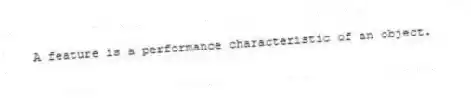 A feature is a performance characteristic of an object.