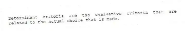 Determinant criteria are the evaluative criteria that are related to the actual choice that is made.