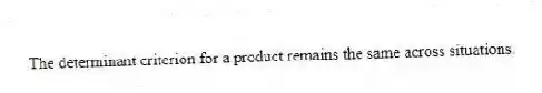The determinant criterion for a product remains the same across situations.