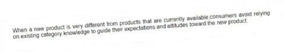 When a new product is very different from products that are currently available,consumers avoid relying on existing category knowledge to guide their expectations and attitudes toward the new product.