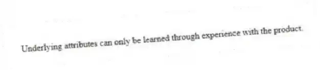 Underlying attributes can only be learned through experience with the product.