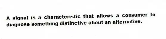 A signal is a characteristic that allows a consumer to diagnose something distinctive about an alternative.