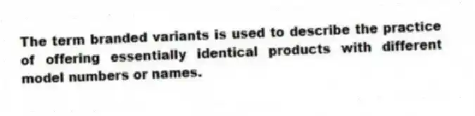 The term branded variants is used to describe the practice of offering essentially identical products with different model numbers or names.