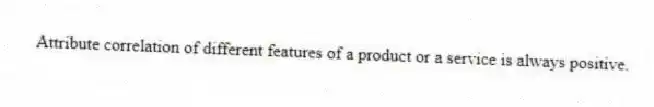 Attribute correlation of different features of a product or a service is always positive.