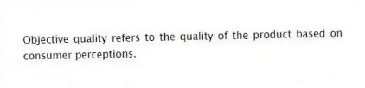 Objective quality refers to the quality of the product based on consumer perceptions.