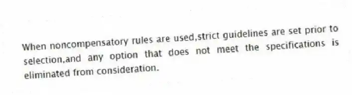 When noncompensatory rules are used,strict guidelines are set prior to selection,and any option that does not meet the specifications is eliminated from consideration.