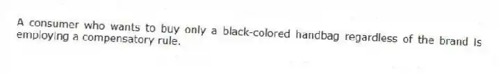 A consumer who wants to buy only a black-colored handbag regardless of the brand is employing a compensatory rule.