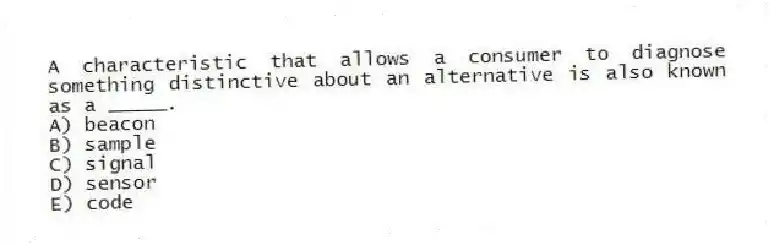 A characteristic that allows a consumer to diagnose something distinctive about an alternative is also known as a _____.
A) beacon
B) sample
C) signal
D) sensor
E) code