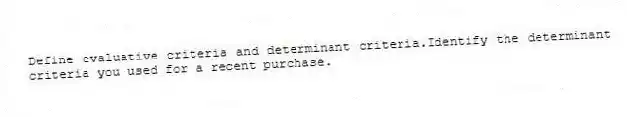 Define evaluative criteria and determinant criteria.Identify the determinant criteria you used for a recent purchase.