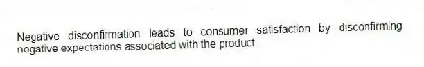 Negative disconfirmation leads to consumer satisfaction by disconfirming negative expectations associated with the product.