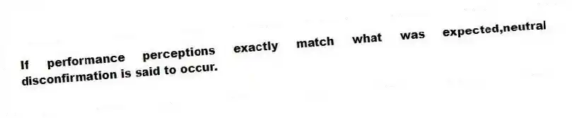 If performance perceptions exactly match what was expected,neutral disconfirmation is said to occur.