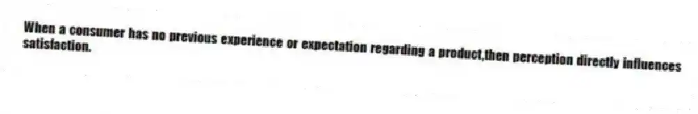 When a consumer has no previous experience or expectation regarding a product,then perception directly influences satisfaction.