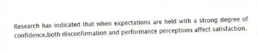 Research has indicated that when expectations are held with a strong degree of confidence,both disconfirmation and performance perceptions affect satisfaction.