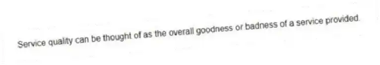 Service quality can be thought of as the overall goodness or badness of a service provided.