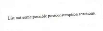 List out some possible postconsumption reactions.