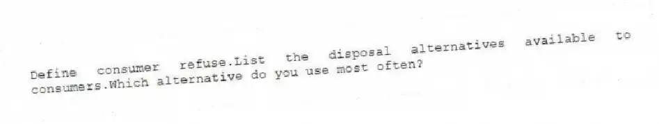 Define consumer refuse.List the disposal alternatives available to consumers.Which alternative do you use most often?