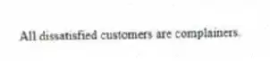 All dissatisfied customers are complainers.