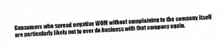 Consumers who spread negative WOM without complaining to the company itself are particularly likely not to ever do business with that company again.