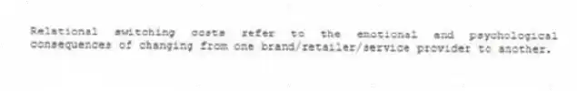 Relational switching costs refer to the emotional and psychological consequences of changing from one brand/retailer/service provider to another.