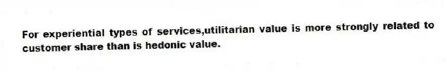For experiential types of services,utilitarian value is more strongly related to customer share than is hedonic value.