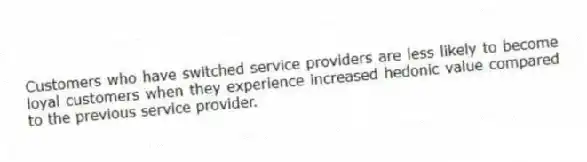 Customers who have switched service providers are less likely to become loyal customers when they experience increased hedonic value compared to the previous service provider.