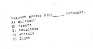 Disgust evokes a(n)_____ response.
A) approach
B) freeze
C) avoidance
D) startle
E) fight
