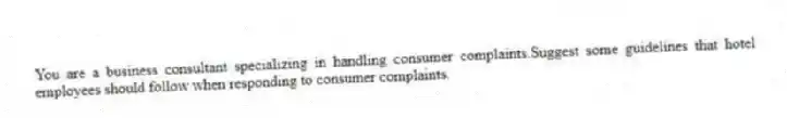 You are a business consultant specializing in handling consumer complaints.Suggest some guidelines that hotel employees should follow when responding to consumer complaints.