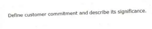 Define customer commitment and describe its significance.