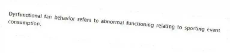 Dysfunctional fan behavior refers to abnormal functioning relating to sporting event consumption.