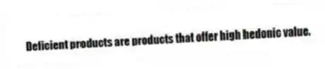 Deficient products are products that offer high hedonic value.