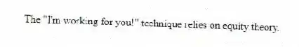 The "I'm working for you!" technique relies on equity theory.