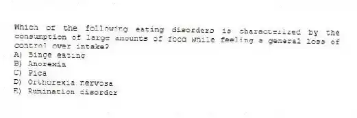 Which of the following eating disorders is characterized by the consumption of large amounts of food while feeling a general loss of control over intake?
A) Binge eating
B) Anorexia
C) Pica
D) Orthorexia nervosa
E) Rumination disorder