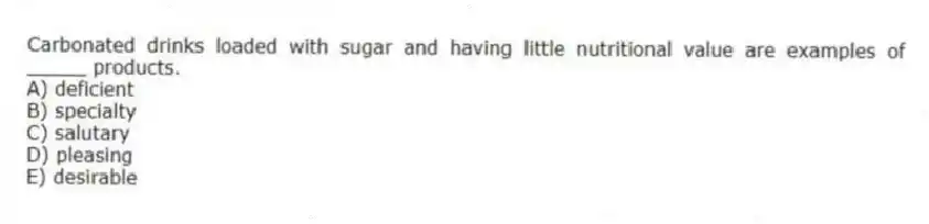 Carbonated drinks loaded with sugar and having little nutritional value are examples of _____ products.
A) deficient
B) specialty
C) salutary
D) pleasing
E) desirable