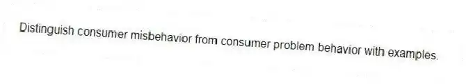Distinguish consumer misbehavior from consumer problem behavior with examples.