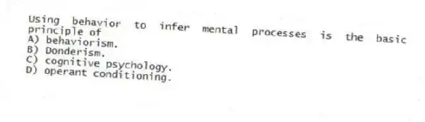 Using behavior to infer mental processes is the basic principle of
A) behaviorism.
B) Donderism.
C) cognitive psychology.
D) operant conditioning.