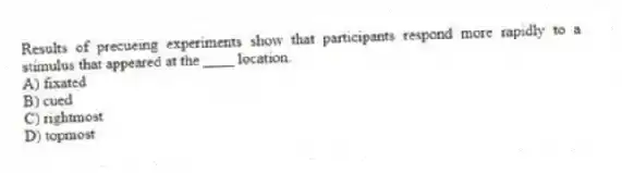 Results of precueing experiments show that participants respond more rapidly to a stimulus that appeared at the ____ location.
A) fixated
B) cued
C) rightmost
D) topmost