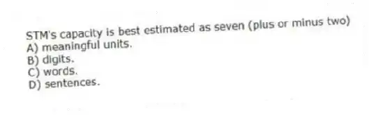 STM's capacity is best estimated as seven (plus or minus two)
A) meaningful units.
B) digits.
C) words.
D) sentences.