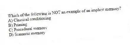 Which of the following is NOT an example of an implicit memory?
A) Classical conditioning
B) Priming
C) Procedural memory
D) Semantic memory