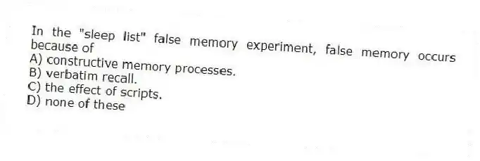 In the "sleep list" false memory experiment, false memory occurs because of
A) constructive memory processes.
B) verbatim recall.
C) the effect of scripts.
D) none of these