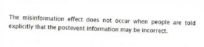 The misinformation effect does not occur when people are told explicitly that the postevent information may be incorrect.
