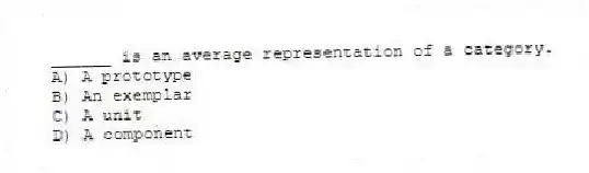______ is an average representation of a category.
A) A prototype
B) An exemplar
C) A unit
D) A component