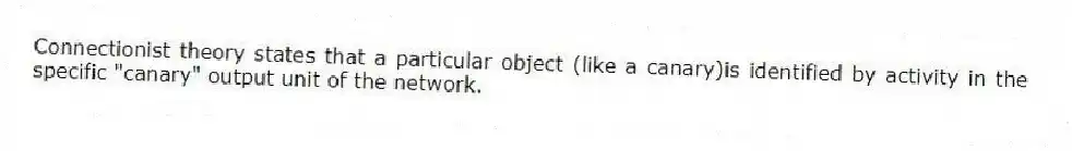 Connectionist theory states that a particular object (like a canary)is identified by activity in the specific "canary" output unit of the network.