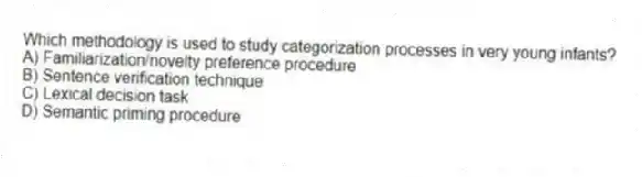 Which methodology is used to study categorization processes in very young infants?
A) Familiarization/novelty preference procedure
B) Sentence verification technique
C) Lexical decision task
D) Semantic priming procedure